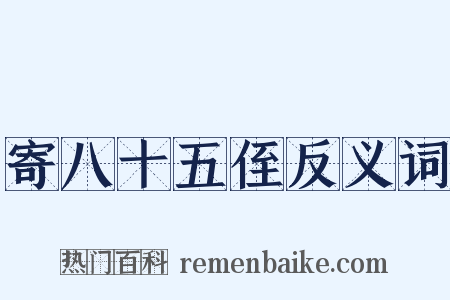 寄八十五侄反义词是什么意思的图片